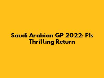 Saudi Arabian GP 2022: F1's Thrilling Return