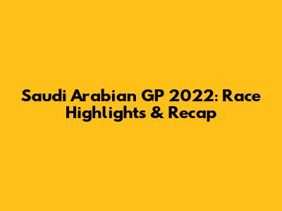 Saudi Arabian GP 2022: Race Highlights & Recap