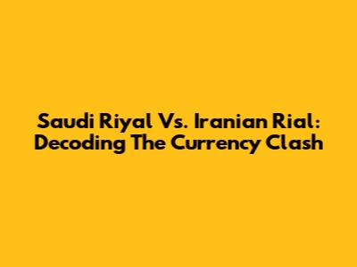 Saudi Riyal Vs. Iranian Rial: Decoding The Currency Clash