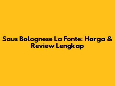 Saus Bolognese La Fonte: Harga & Review Lengkap