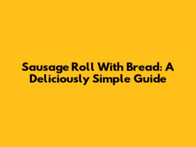 Sausage Roll With Bread: A Deliciously Simple Guide