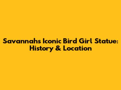 Savannah's Iconic Bird Girl Statue: History & Location