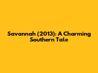 Savannah (2013): A Charming Southern Tale