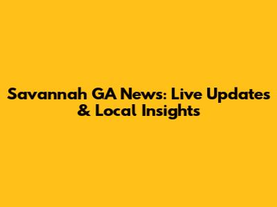 Savannah GA News: Live Updates & Local Insights