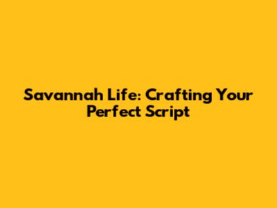 Savannah Life: Crafting Your Perfect Script