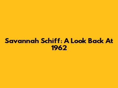 Savannah Schiff: A Look Back At 1962