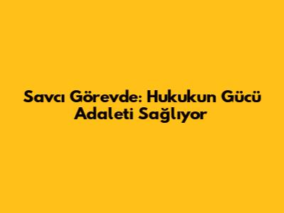 Savcı Görevde: Hukukun Gücü Adaleti Sağlıyor