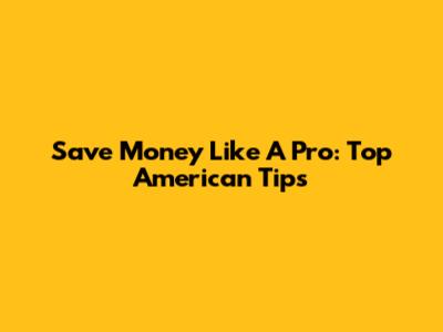 Save Money Like A Pro: Top American Tips