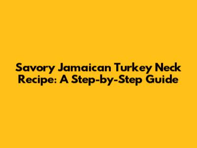 Savory Jamaican Turkey Neck Recipe: A Step-by-Step Guide