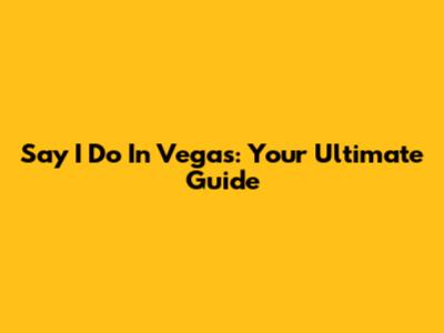 Say 'I Do' In Vegas: Your Ultimate Guide