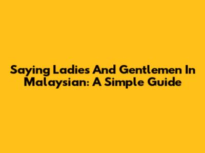 Saying "Ladies And Gentlemen" In Malaysian: A Simple Guide