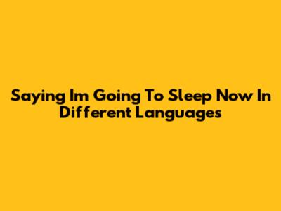 Saying 'I'm Going To Sleep Now' In Different Languages