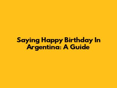 Saying Happy Birthday In Argentina: A Guide