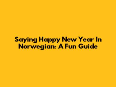Saying Happy New Year In Norwegian: A Fun Guide