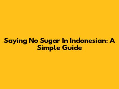 Saying No Sugar In Indonesian: A Simple Guide
