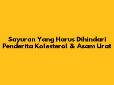 Sayuran Yang Harus Dihindari Penderita Kolesterol & Asam Urat