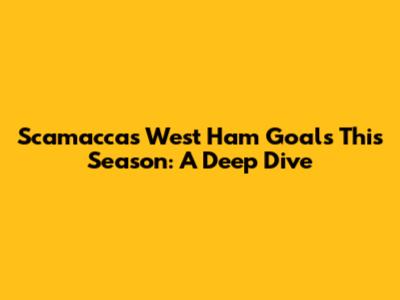 Scamacca's West Ham Goals This Season: A Deep Dive