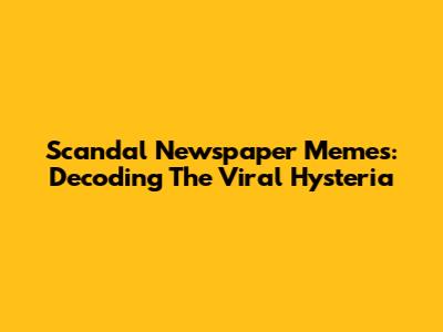 Scandal Newspaper Memes: Decoding The Viral Hysteria