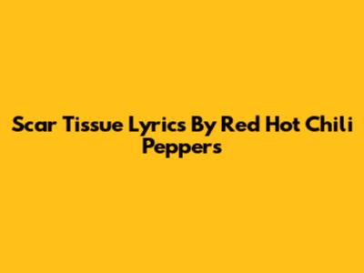 Scar Tissue Lyrics By Red Hot Chili Peppers