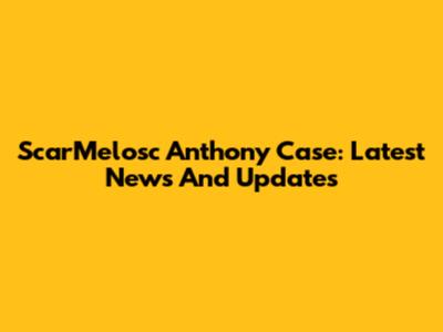 ScarMelosc Anthony Case: Latest News And Updates