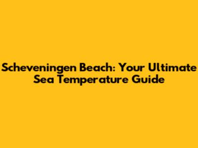 Scheveningen Beach: Your Ultimate Sea Temperature Guide