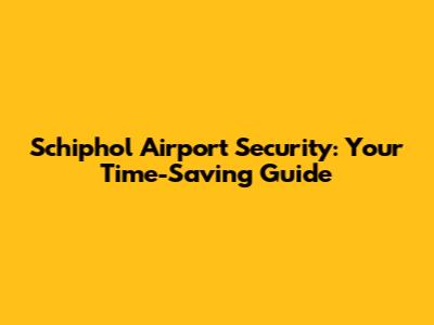 Schiphol Airport Security: Your Time-Saving Guide