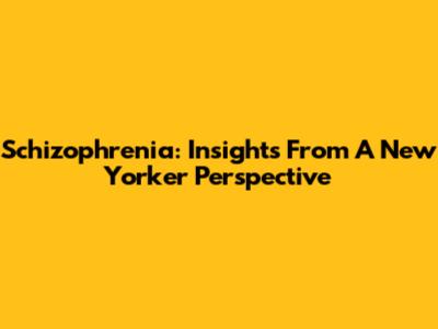 Schizophrenia: Insights From A New Yorker Perspective