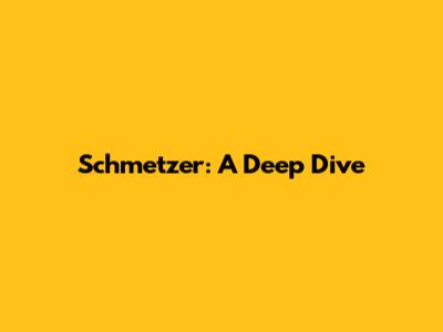 Schmetzer: A Deep Dive