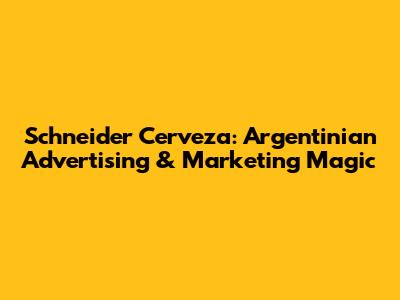 Schneider Cerveza: Argentinian Advertising & Marketing Magic