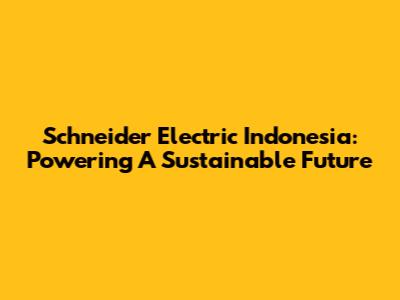 Schneider Electric Indonesia: Powering A Sustainable Future
