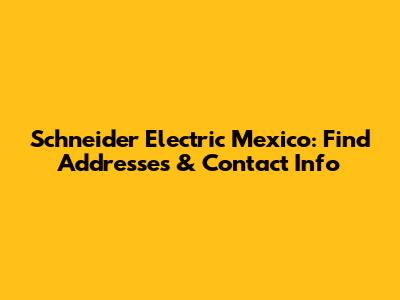 Schneider Electric Mexico: Find Addresses & Contact Info