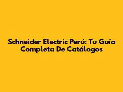 Schneider Electric Perú: Tu Guía Completa De Catálogos