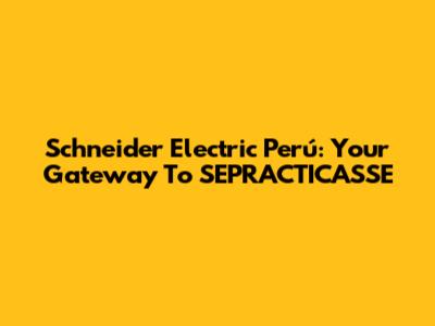 Schneider Electric Perú: Your Gateway To SEPRACTICASSE