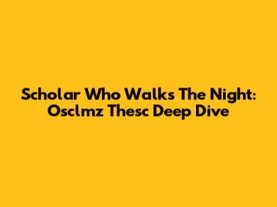 Scholar Who Walks The Night: Osclmz Thesc Deep Dive