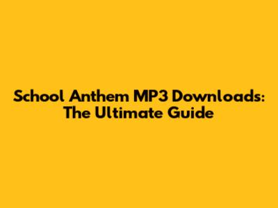 School Anthem MP3 Downloads: The Ultimate Guide