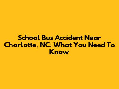 School Bus Accident Near Charlotte, NC: What You Need To Know