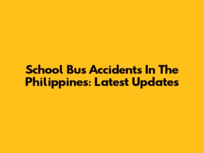 School Bus Accidents In The Philippines: Latest Updates