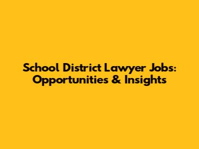School District Lawyer Jobs: Opportunities & Insights