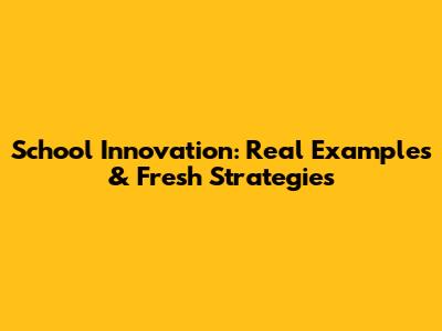 School Innovation: Real Examples & Fresh Strategies