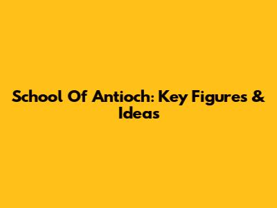 School Of Antioch: Key Figures & Ideas