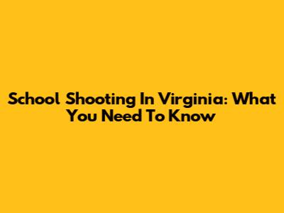 School Shooting In Virginia: What You Need To Know