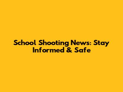 School Shooting News: Stay Informed & Safe