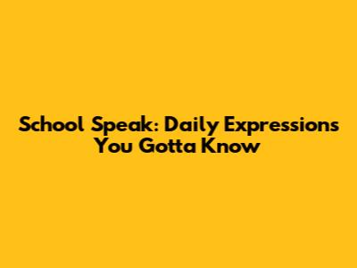 School Speak: Daily Expressions You Gotta Know