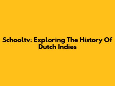 Schooltv: Exploring The History Of Dutch Indies
