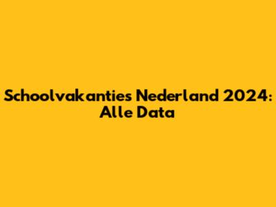 Schoolvakanties Nederland 2024: Alle Data