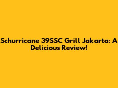 Schurricane 39SSC Grill Jakarta: A Delicious Review!