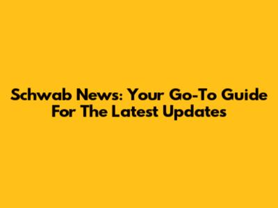 Schwab News: Your Go-To Guide For The Latest Updates
