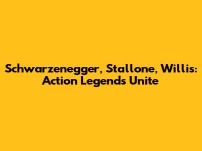 Schwarzenegger, Stallone, Willis: Action Legends Unite