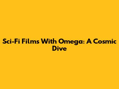 Sci-Fi Films With "Omega": A Cosmic Dive