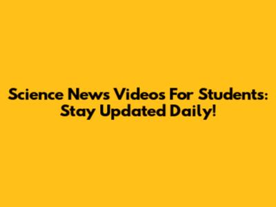 Science News Videos For Students: Stay Updated Daily!